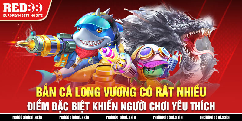 Bắn cá Long Vương có rất nhiều điểm đặc biệt khiến người chơi yêu thích