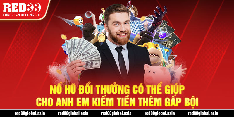 Nổ hũ đổi thưởng có thể giúp cho anh em kiếm tiền thêm gấp bội